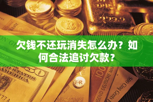 北京欠钱不还玩消失怎么办？如何合法追讨欠款？