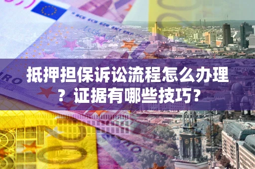 北京抵押担保诉讼流程怎么办理？证据有哪些技巧？