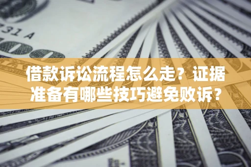 北京借款诉讼流程怎么走？证据准备有哪些技巧避免败诉？