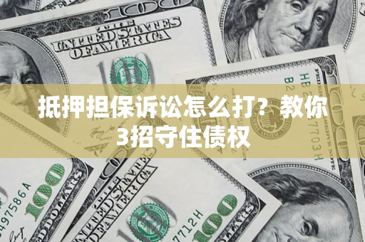 北京抵押担保诉讼怎么打？教你3招守住债权