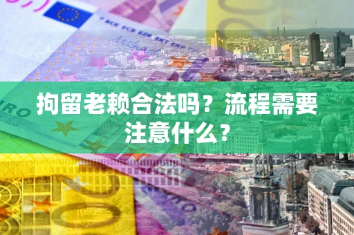 北京拘留老赖合法吗？流程需要注意什么？
