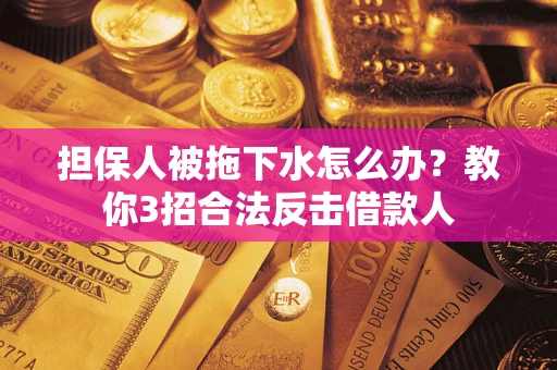 北京担保人被拖下水怎么办？教你3招合法反击借款人