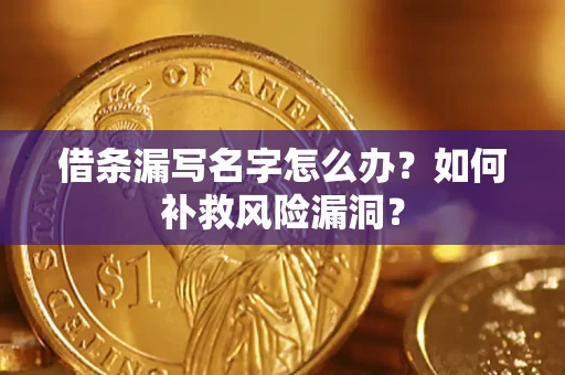 北京借条漏写名字怎么办？如何补救风险漏洞？