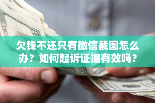 北京欠钱不还只有微信截图怎么办？如何起诉证据有效吗？