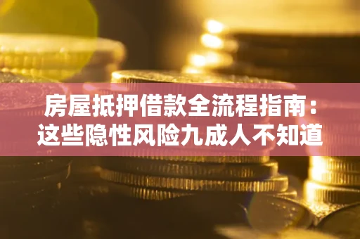 北京房屋抵押借款全流程指南：这些隐性风险九成人不知道