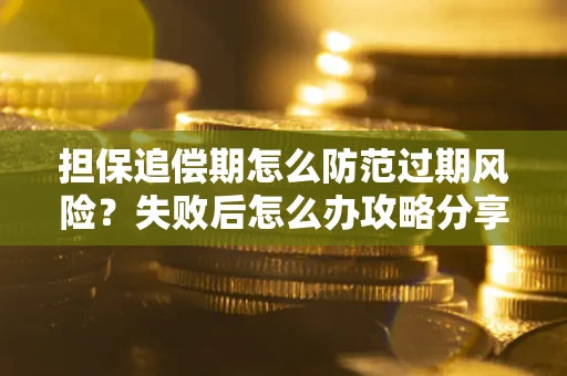 北京担保追偿期怎么防范过期风险？失败后怎么办攻略分享