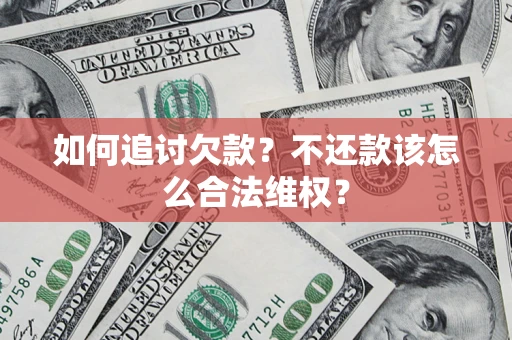 北京如何追讨欠款？不还款该怎么合法维权？