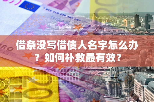 北京借条没写借债人名字怎么办？如何补救最有效？