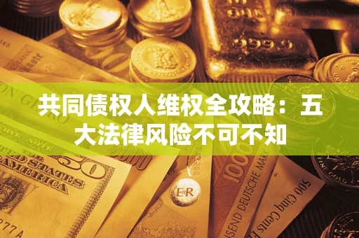 北京共同债权人维权全攻略：五大法律风险不可不知