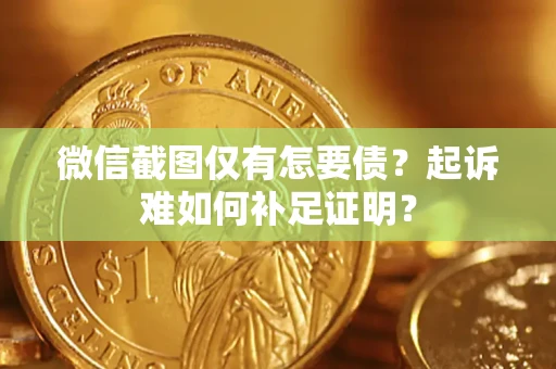 北京微信截图仅有怎要债？起诉难如何补足证明？