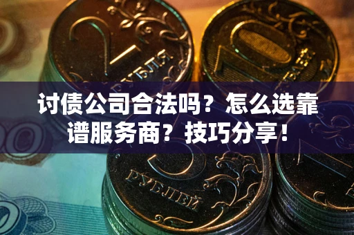 北京讨债公司合法吗？怎么选靠谱服务商？技巧分享！