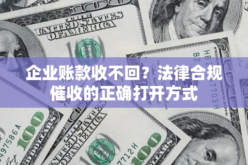 北京企业账款收不回？法律合规催收的正确打开方式