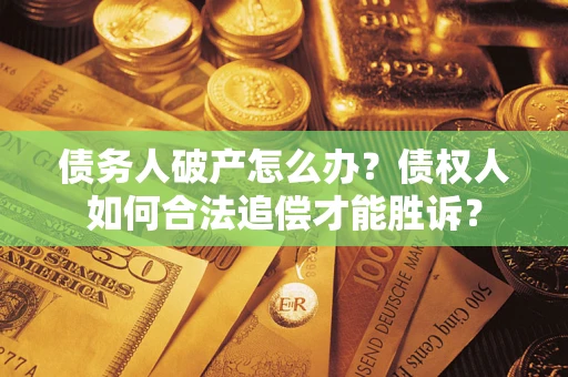 北京债务人破产怎么办？债权人如何合法追偿才能胜诉？