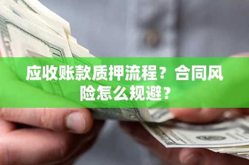 北京应收账款质押流程？合同风险怎么规避？