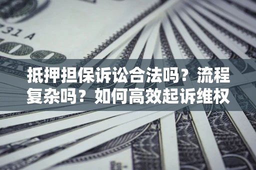 北京抵押担保诉讼合法吗？流程复杂吗？如何高效起诉维权？