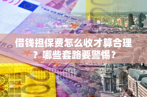 北京借钱担保费怎么收才算合理？哪些套路要警惕？