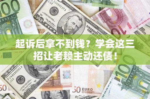 北京起诉后拿不到钱？学会这三招让老赖主动还债！