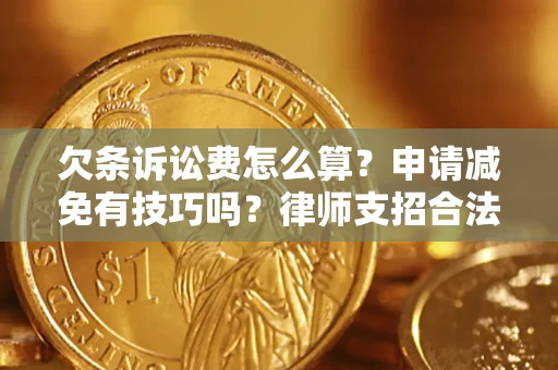 北京欠条诉讼费怎么算？申请减免有技巧吗？律师支招合法省钱