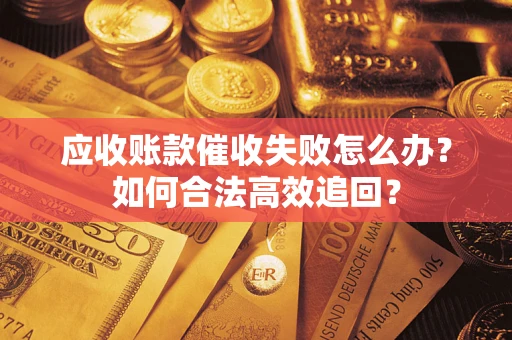 北京应收账款催收失败怎么办？如何合法高效追回？