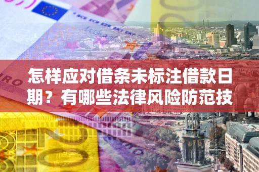 北京怎样应对借条未标注借款日期？有哪些法律风险防范技巧？