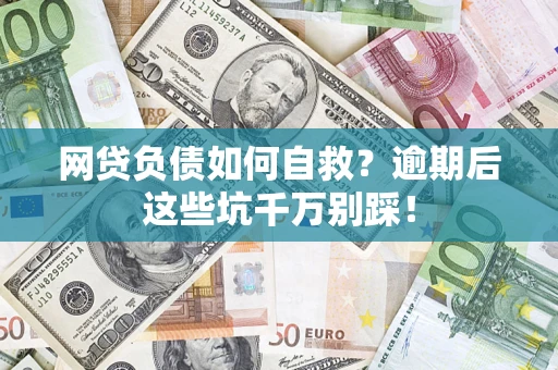 北京网贷负债如何自救？逾期后这些坑千万别踩！