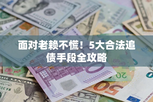 北京面对老赖不慌！5大合法追债手段全攻略
