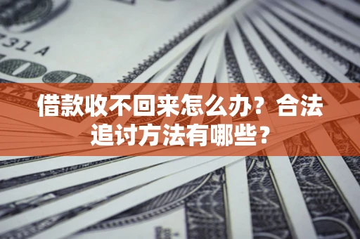 北京借款收不回来怎么办？合法追讨方法有哪些？