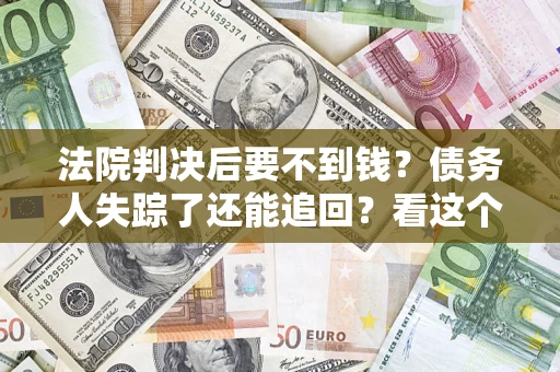 北京法院判决后要不到钱？债务人失踪了还能追回？看这个方法！