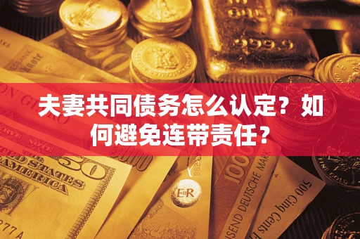 北京夫妻共同债务怎么认定？如何避免连带责任？