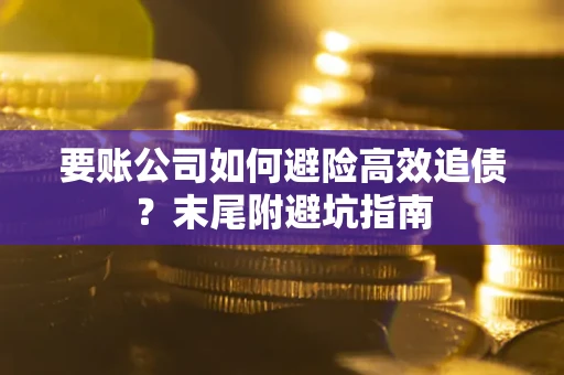 北京要账公司如何避险高效追债？末尾附避坑指南