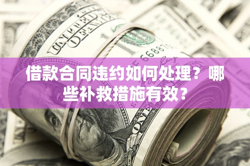 北京借款合同违约如何处理？哪些补救措施有效？
