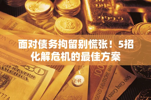 北京面对债务拘留别慌张！5招化解危机的最佳方案
