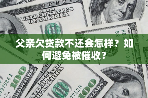 北京父亲欠贷款不还会怎样？如何避免被催收？