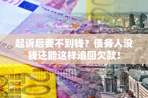 北京起诉后要不到钱？债务人没钱还能这样追回欠款！