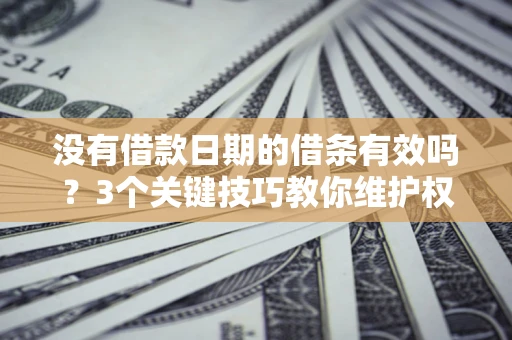 北京没有借款日期的借条有效吗？3个关键技巧教你维护权益