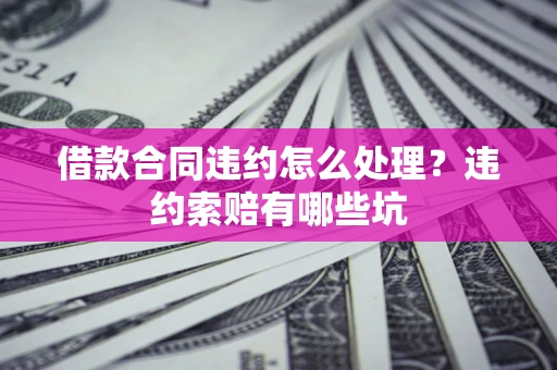 北京借款合同违约怎么处理？违约索赔有哪些坑