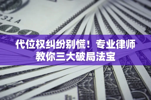 北京代位权纠纷别慌！专业律师教你三大破局法宝