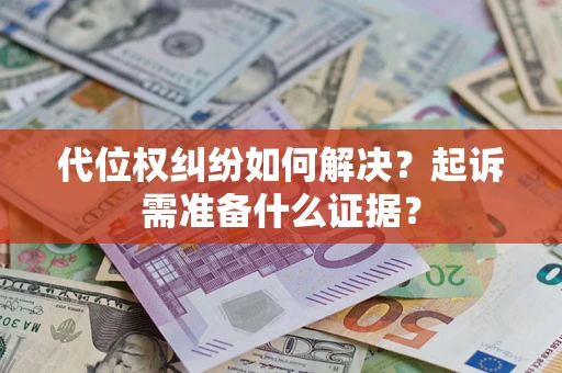 北京代位权纠纷如何解决？起诉需准备什么证据？