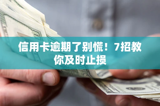 北京信用卡逾期了别慌！7招教你及时止损