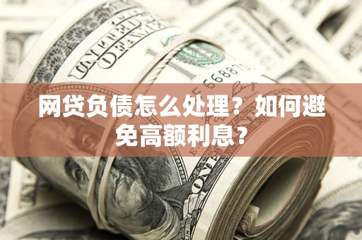 北京网贷负债怎么处理？如何避免高额利息？