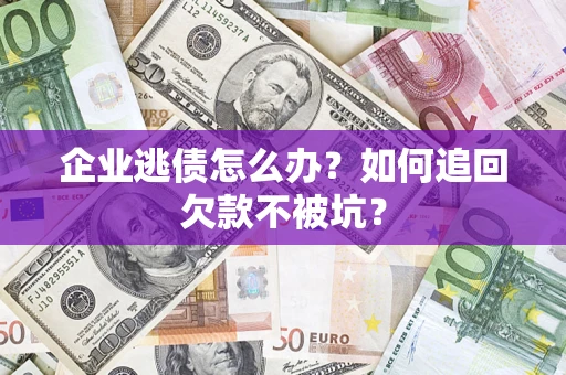 北京企业逃债怎么办？如何追回欠款不被坑？