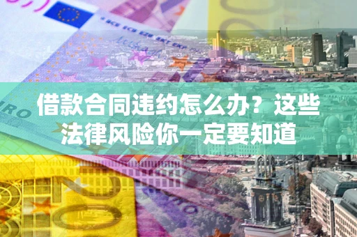 北京借款合同违约怎么办？这些法律风险你一定要知道