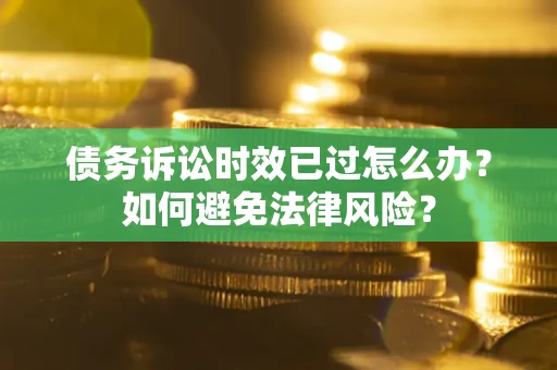 北京债务诉讼时效已过怎么办？如何避免法律风险？
