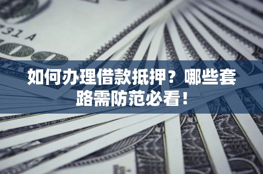 北京如何办理借款抵押？哪些套路需防范必看！