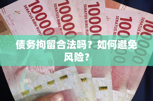 北京债务拘留合法吗？如何避免风险？