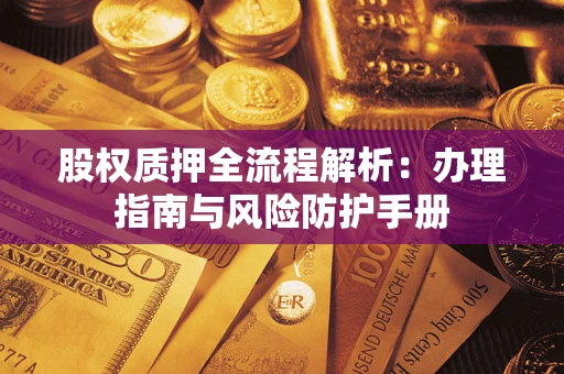 北京股权质押全流程解析：办理指南与风险防护手册