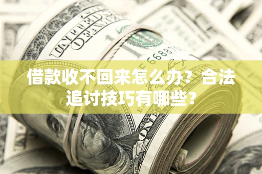 北京借款收不回来怎么办？合法追讨技巧有哪些？