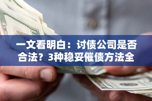 北京一文看明白：讨债公司是否合法？3种稳妥催债方法全解析