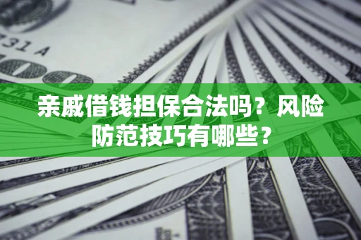 北京亲戚借钱担保合法吗？风险防范技巧有哪些？