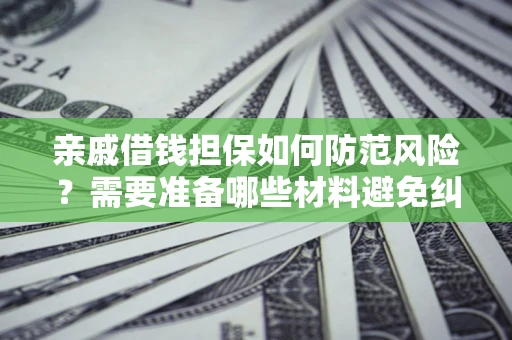 北京亲戚借钱担保如何防范风险？需要准备哪些材料避免纠纷？